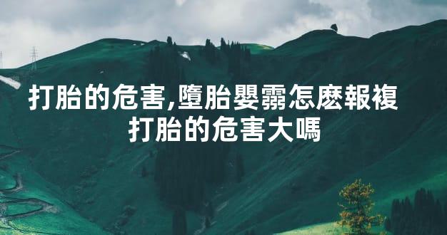 打胎的危害,墮胎嬰霛怎麽報複   打胎的危害大嗎